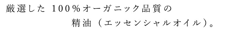 厳選した 100％オーガニック品質の精油 （エッセンシャルオイル）