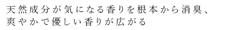 天然成分が気になる香りを根本から消臭、爽やかで優しい香りが広がる