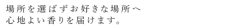 場所を選ばずお好きな場所へ心地よい香りを届けます。