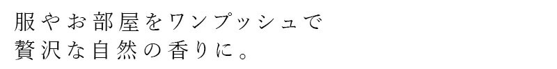 服やお部屋をワンプッシュで贅沢な自然の香りに。
