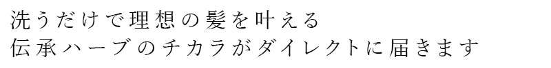 洗うだけで理想の髪を叶える 伝承ハーブのチカラがダイレクトに届きます