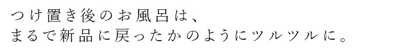 つけ置き後のお風呂は、まるで新品に戻ったかのようにツルツルに。