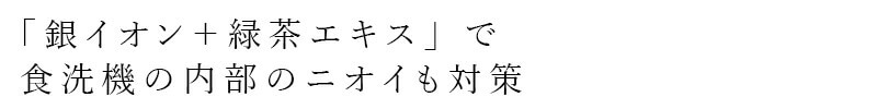 「銀イオン＋緑茶エキス」で食洗機の内部のニオイも対策