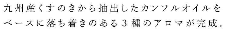 九州産くすのきから抽出したカンフルオイルをベースに落ち着きのある3種のアロマを作りました。