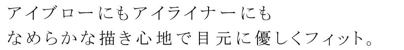 アイブローにもアイライナーにも、なめらかな描き心地で目元に優しくフィット。