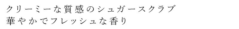 クリーミーな質感のシュガースクラブ 華やかでフレッシュな香り