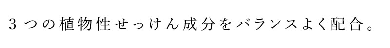 3種の植物性せっけん成分をバランスよく配合。