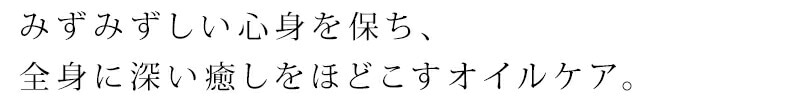 みずみずしい心身を保ち、全身に深い癒しをほどこすオイルケア。