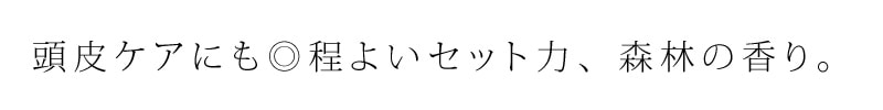 頭皮ケアにも◎ほどよいセット力でユニセックスな森林の香り