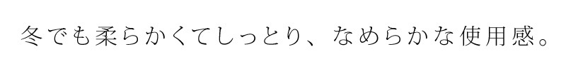 冬でも柔らかくてしっとり滑らかな使用感
