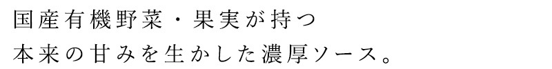国産有機野菜・果実が持つ本来の甘みを生かした濃厚ソースです。