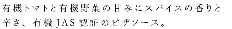 有機トマトと有機野菜の甘みにスパイスの香りと辛さをきかせた香り豊かな有機JAS認証のピザソース