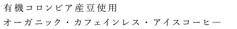 有機コロンビア産豆使用、オーガニック・カフェインレス・アイスコーヒー
