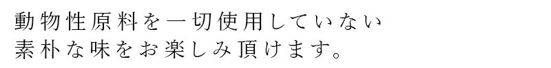 動物性原料を一切使用していない素朴な味をお楽しみ頂けます。