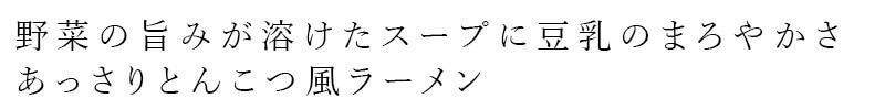 野菜の旨みが溶けたスープに豆乳のまろやかさ、あっさりとんこつ風ラーメン