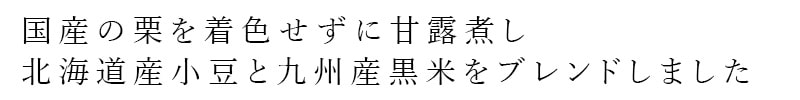 国産の栗を着色せずに甘露煮し、北海道産小豆と
九州産黒米をブレンドしました