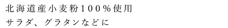 北海道産小麦粉100％使用 サラダ、グラタンなどに