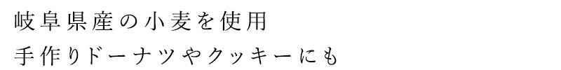 岐阜県産の小麦を使用。手作りドーナッツやクッキーにも