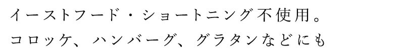 イーストフード・ショートニング不使用。コロッケ、ハンバーグ、グラタンなどにも