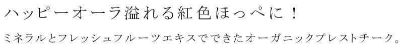 ハッピーオーラ溢れる血色ほっぺに!ミネラルとフレッシュフルーツエキスでできたオーガニックプレストチーク。