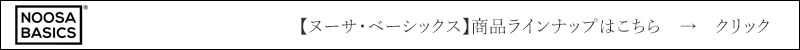 NOOSA BASICS ヌーサ・ベーシックス ヌーサベーシックス 商品ラインナップはこちら