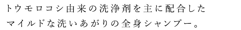 トウモロコシ由来の洗浄剤を主に配合したマイルドな洗いあがりの全身シャンプー。