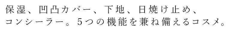 保湿、凹凸カバー、下地、日焼け止め、コンシーラー。5つの機能を兼ね備えるコスメ。
