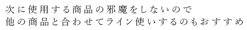 次に使用する商品の邪魔をしないので、他の商品と合わせてライン使いするのもおすすめ