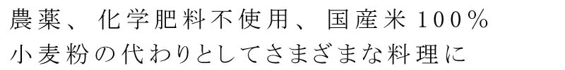 農薬、化学肥料不使用、国産米100％　小麦粉の代わりとしてさまざまな料理に