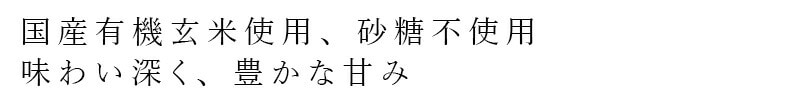 国産有機玄米使用、砂糖不使用 味わい深く、豊かな甘み