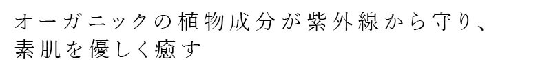 オーガニックの植物成分が紫外線から守り、素肌を優しく癒す