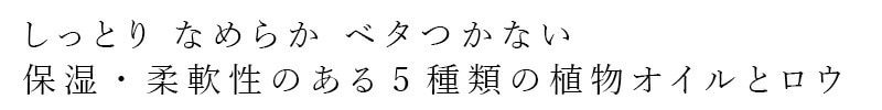 しっとり なめらか ベタつかない 保湿・柔軟性のある5種類の植物オイルとロウ