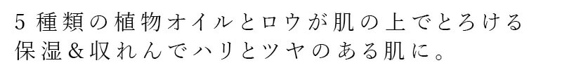 ５種類の植物オイルとロウが肌の上でとろける 保湿＆収れんでハリとツヤのある肌に。