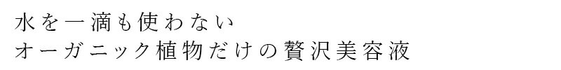 水を一滴も使わないオーガニック植物だけの贅沢美容液