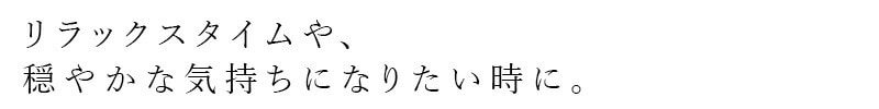 リラックスタイムや、穏やかな気持ちになりたい時に。