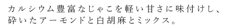 カルシウム豊富なじゃこを軽い甘さに味付けし、砕いたアーモンドと白胡麻とミックス。