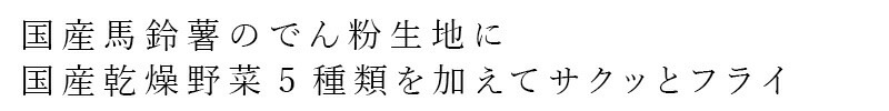 国産馬鈴薯のでん粉生地に国産乾燥野菜5種類を加えてサクッとフライ