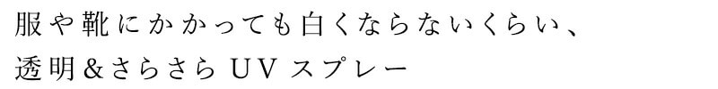 服や靴にかかっても白くならないくらい、透明＆さらさらUVスプレー