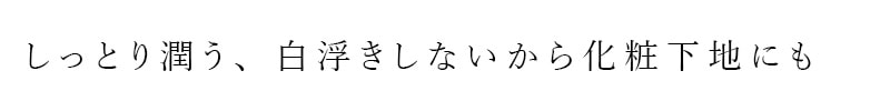 しっとり潤う、白浮きしないから化粧下地にも