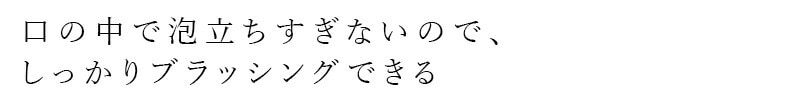 口の中で泡立ちすぎないので、しっかりブラッシングできる