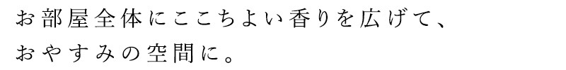 お部屋全体にここちよい香りを広げて、おやすみの空間に。