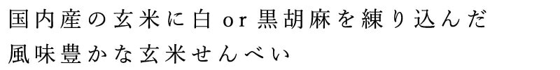 国内産の玄米に白or黒胡麻を練り込んだ、風味豊かな玄米せんべい