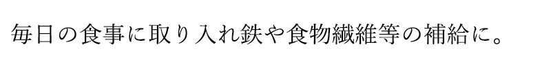 毎日の食事に取り入れ鉄や食物繊維等の補給に。