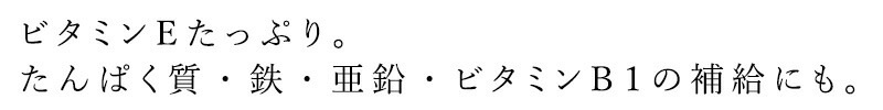 ビタミンEたっぷり。たんぱく質・鉄・亜鉛・ビタミンB1の補給にも。