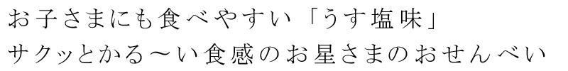 お子さまにも食べやすい「うす塩味」サクッとかる～い食感のお星さまのおせんべい