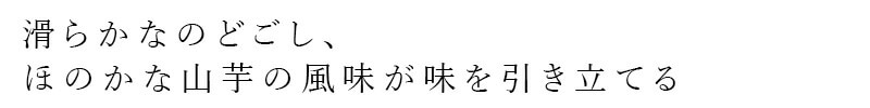 滑らかなのどごし、ほのかな山芋の風味が味を引き立てる