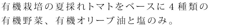 有機栽培の夏採れトマトをベースに４種類の有機野菜、有機オリーブ油と塩のみ