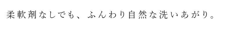 柔軟剤なしでも、ふんわり自然な洗いあがり。
