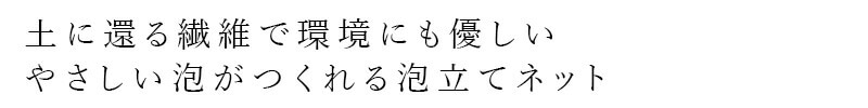 土に還る繊維で環境にも優しい やさしい泡がつくれる泡立てネット
