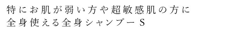 特にお肌が弱い方や超敏感肌の方に 全身使える全身シャンプーS